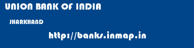 UNION BANK OF INDIA  JHARKHAND     banks information 